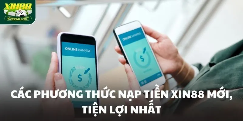 Các phương thức nạp tiền XIN88 mới, tiện lợi nhất