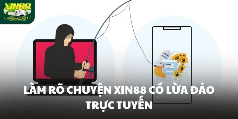 Làm rõ chuyện XIN88 có lừa đảo trực tuyến