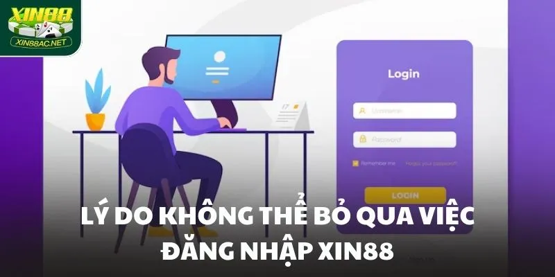 Lý do không thể bỏ qua việc đăng nhập XIN88