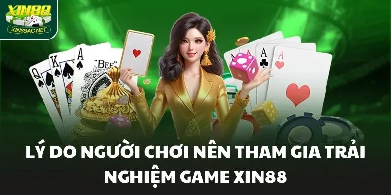 Lý do người chơi nên tham gia trải nghiệm game XIN88