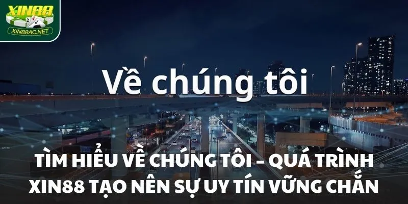 Tìm hiểu về chúng tôi – Quá trình XIN88 tạo nên sự uy tín vững chắn