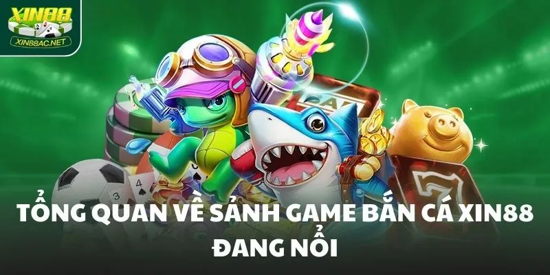 Tổng quan về sảnh game bắn cá XIN88 đang nổi